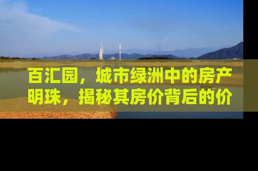 百汇园，城市绿洲中的房产明珠，揭秘其房价背后的价值密码