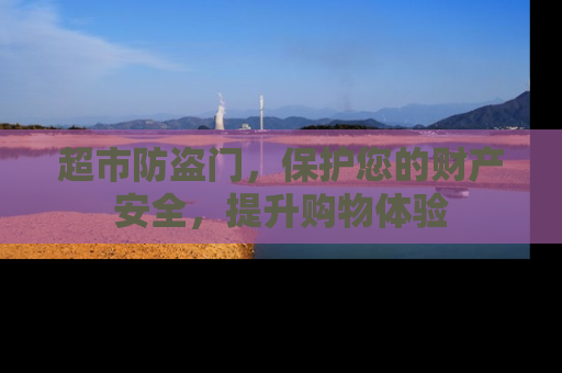 超市防盗门，保护您的财产安全，提升购物体验