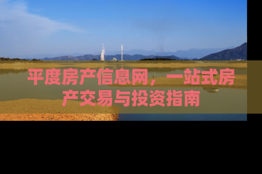 平度房产信息网，一站式房产交易与投资指南