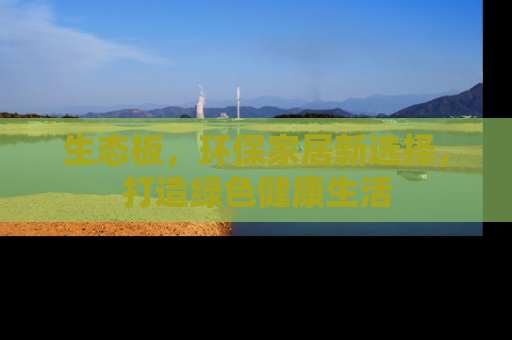 生态板，环保家居新选择，打造绿色健康生活