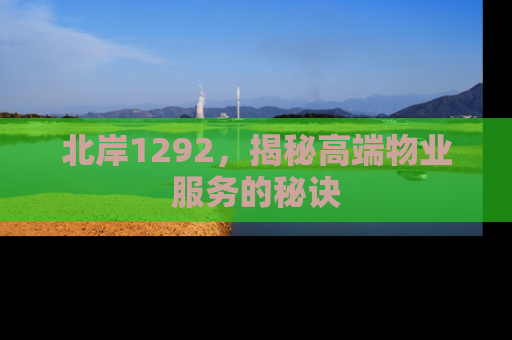 北岸1292，揭秘高端物业服务的秘诀