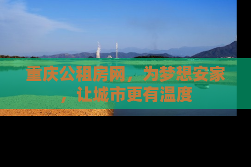 重庆公租房网，为梦想安家，让城市更有温度
