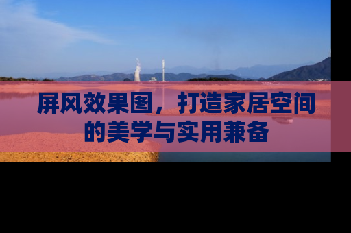 屏风效果图，打造家居空间的美学与实用兼备