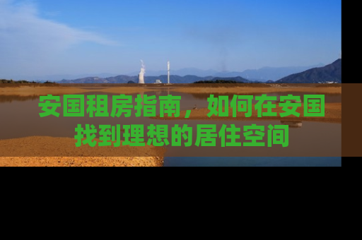 安国租房指南，如何在安国找到理想的居住空间