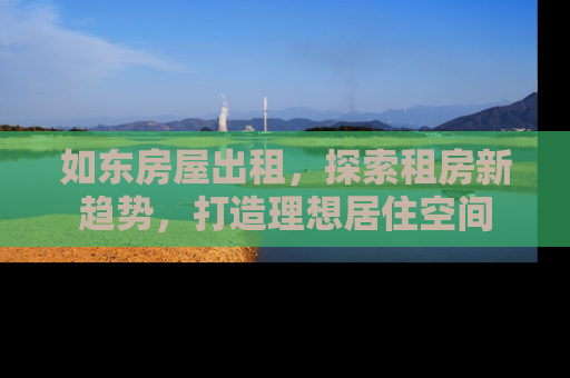 如东房屋出租，探索租房新趋势，打造理想居住空间