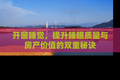 开窗睡觉，提升睡眠质量与房产价值的双重秘诀