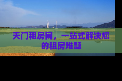 天门租房网，一站式解决您的租房难题