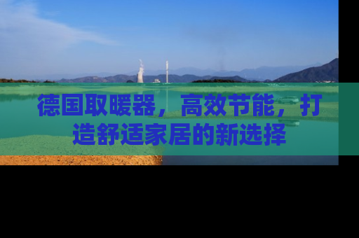 德国取暖器，高效节能，打造舒适家居的新选择