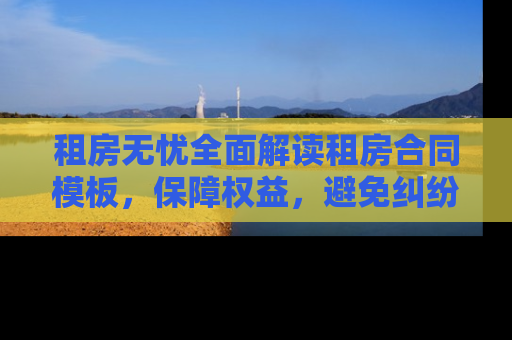 租房无忧全面解读租房合同模板，保障权益，避免纠纷