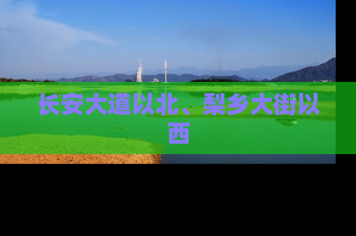 长安大道以北、梨乡大街以西