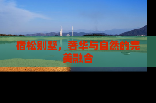 宿松别墅，奢华与自然的完美融合