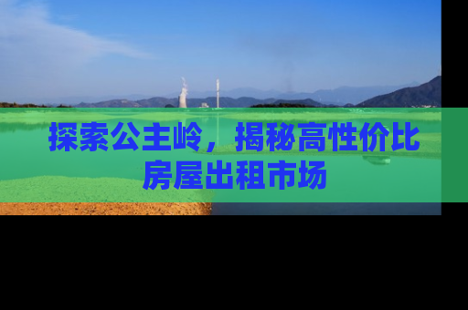 探索公主岭，揭秘高性价比房屋出租市场