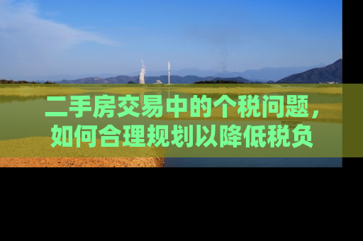 二手房交易中的个税问题，如何合理规划以降低税负