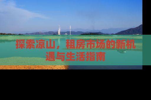 探索凉山，租房市场的新机遇与生活指南