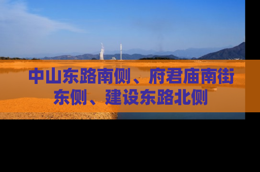 中山东路南侧、府君庙南街东侧、建设东路北侧