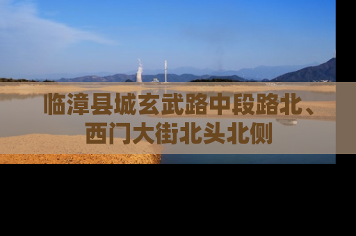 临漳县城玄武路中段路北、西门大街北头北侧