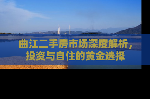 曲江二手房市场深度解析，投资与自住的黄金选择