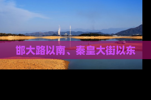 邯大路以南、秦皇大街以东