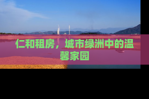 仁和租房，城市绿洲中的温馨家园