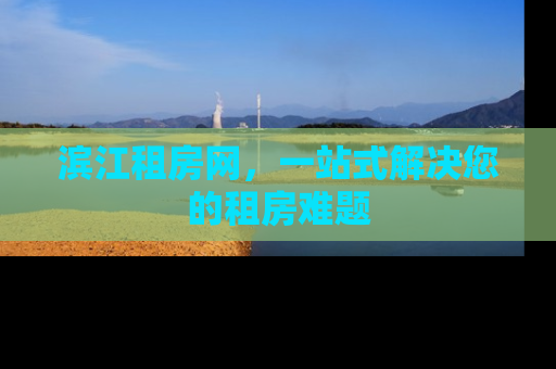 滨江租房网，一站式解决您的租房难题