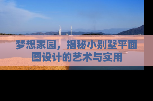 梦想家园，揭秘小别墅平面图设计的艺术与实用