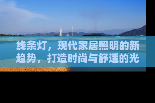 线条灯，现代家居照明的新趋势，打造时尚与舒适的光影效果
