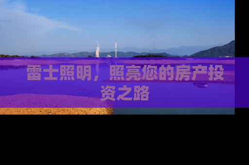 雷士照明，照亮您的房产投资之路