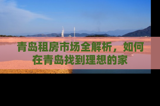 青岛租房市场全解析，如何在青岛找到理想的家
