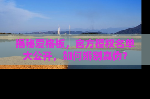 揭秘爱格板，官方授权名单大公开，如何辨别真伪？