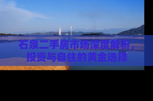 石泉二手房市场深度解析，投资与自住的黄金选择