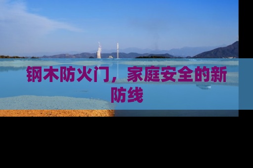 钢木防火门，家庭安全的新防线