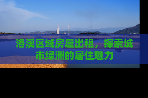 洛溪区域房屋出租，探索城市绿洲的居住魅力