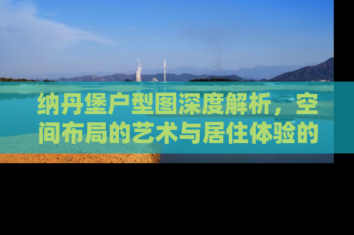 纳丹堡户型图深度解析，空间布局的艺术与居住体验的革新