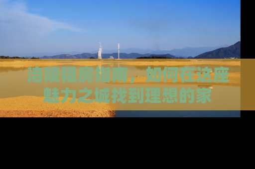 涪陵租房指南，如何在这座魅力之城找到理想的家