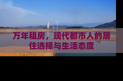 万年租房，现代都市人的居住选择与生活态度