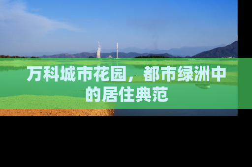 万科城市花园，都市绿洲中的居住典范