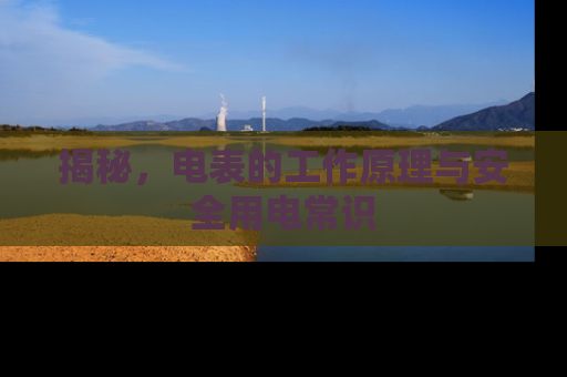 揭秘，电表的工作原理与安全用电常识