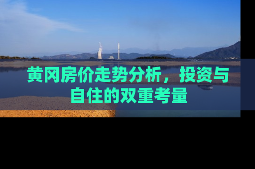 黄冈房价走势分析，投资与自住的双重考量