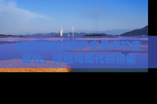 纸质材料在房产交易中的重要性，传统与现代的桥梁