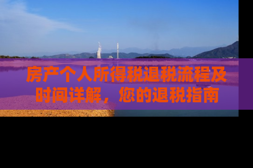 房产个人所得税退税流程及时间详解，您的退税指南