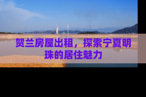 贺兰房屋出租，探索宁夏明珠的居住魅力
