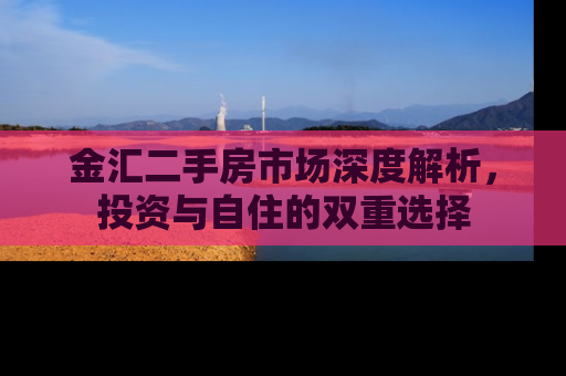 金汇二手房市场深度解析，投资与自住的双重选择