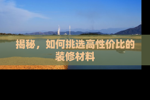 揭秘，如何挑选高性价比的装修材料
