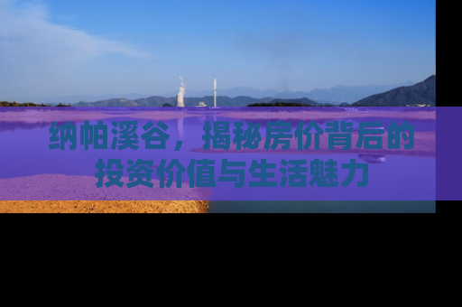 纳帕溪谷，揭秘房价背后的投资价值与生活魅力