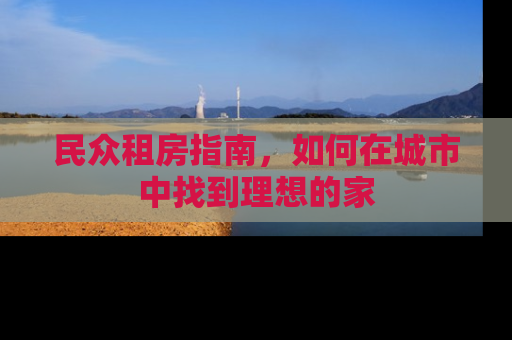 民众租房指南，如何在城市中找到理想的家