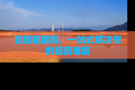宣城租房网，一站式解决您的租房难题