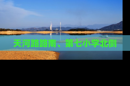 天河路路南、第七小学北侧