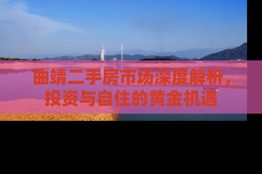 曲靖二手房市场深度解析，投资与自住的黄金机遇