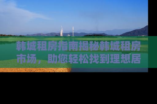 韩城租房指南揭秘韩城租房市场，助您轻松找到理想居所