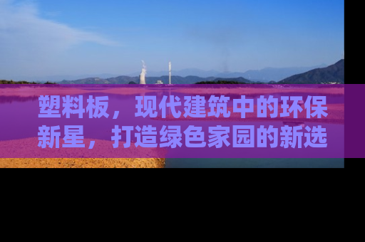 塑料板，现代建筑中的环保新星，打造绿色家园的新选择
